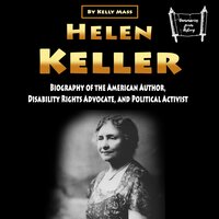 Helen Keller: Biography of the American Author, Disability Rights Advocate, and Political Activist - Kelly Mass