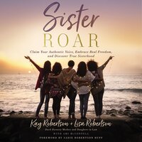 Sister Roar: Claim Your Authentic Voice, Embrace Real Freedom, and Discover True Sisterhood - Lisa N. Robertson, Kay Robertson