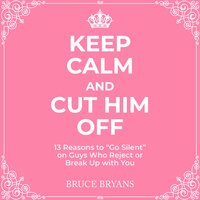 Keep Calm And Cut Him Off: 13 Reasons to "Go Silent" on Guys Who Reject or Break Up with You - Bruce Bryans