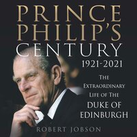 Prince Philip's Century 1921-2021: The Extraordinary Life of the Duke of Edinburgh - Robert Jobson