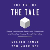 The Art of the Tale: Engage Your Audience, Elevate Your Organization, and Share Your Message Through Storytelling - Tom Morrisey, Steven James