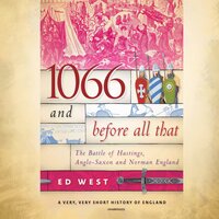 1066 and Before All That: The Battle of Hastings, Anglo-Saxon, and Norman England - Ed West