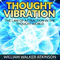 Thought Vibration - The Law of Attraction in the Thought World (Unabridged) - William Walker Atkinson