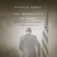 The Mendacity of Hope: Barack Obama and the Betrayal of American Liberali - Roger D. Hodge