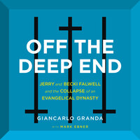 Off the Deep End: Jerry and Becki Falwell and the Collapse of an Evangelical Dynasty - Mark Ebner, Giancarlo Granda