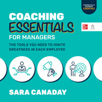 Coaching Essentials for Managers: The Tools You Need to Ignite Greatness in Each Employee - Sara Canaday