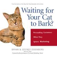 Waiting for Your Cat to Bark?: Persuading Customers When They Ignore Marketing - Bryan Eisenberg, Jeffrey Eisenberg
