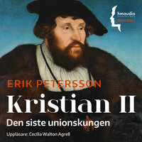 Kristian II : den siste unionskungen - Erik Petersson