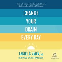 Change Your Brain Every Day: Simple Daily Practices to Strengthen Your Mind, Memory, Moods, Focus, Energy, Habits, and Relationships - Daniel Amen