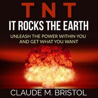 T.N.T. It Rocks The Earth: Unleash the power within you and get what you want - Claude M. Bristol