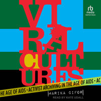 Viral Cultures: Activist Archiving in the Age of AIDS - Marika Cifor