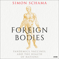 Foreign Bodies: Pandemics, Vaccines, and the Health of Nations - Simon Schama