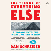 The Theory of Everything Else: A Voyage Into the World of the Weird - Dan Schreiber