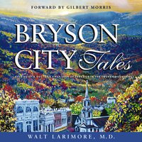 Bryson City Tales: Stories of a Doctor's First Year of Practice in the Smoky Mountains - Walt Larimore, MD