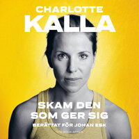 Skam den som ger sig : en självbiografi - Charlotte Kalla