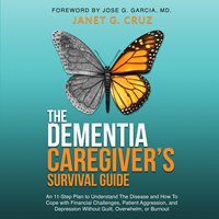The Dementia Caregiver's Survival Guide: An 11-Step Plan to Understand the Disease and How To Cope with Financial Challenges, Patient Aggression, and Depression Without Guilt, Overwhelm, or Burnout - Janet G Cruz