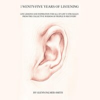 Twenty-Five Years of Listening: Life lessons and inspiration for all of life's struggles from the collective wisdom of people in recovery - Glenn