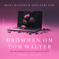 Drömmen om Tom Walter : Om romansbedrägerier, skam och längtan efter kärlek - Beata Hansson, Anna-Sara Fire