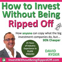 How To Invest Without Being Ripped Off: How anyone can copy what the big investment companies do but 90% cheaper - David Ryder