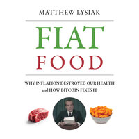 Fiat Food: Why Inflation Destroyed Our Health and How Bitcoin Fixes It - Matthew Lysiak