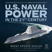 U.S. Naval Power in the 21st Century: A New Strategy for Facing the Chinese and Russian Threat - Brent Droste Sadler