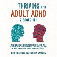 Thriving With Adult ADHD (2 Books in 1): This Book Includes Men and Women With ADHD - The Ultimate Guide to Overcome ADHD Challenges, Succeed at Work, and Strengthen Executive Functioning - Roberta Sanders, Scott Simonds