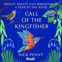 Call of the Kingfisher: Bright sights and bird song in a year by the river - Nick Penny