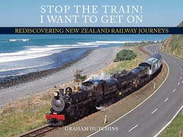 Stop the Train! I Want to Get On: Rediscovering New Zealand Railway Journeys - Graham Hutchins