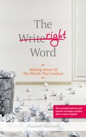 The Right Word: Making Sense of the Words that Confuse - Elizabeth Morrison