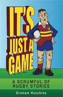 It's Just A Game: A scrumful of rugby stories - Graham Hutchins