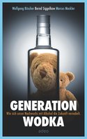 Generation Wodka: Wie sich unser Nachwuchs mit Alkohol die Zukunft vernebelt: Wie sich unser Nachwuchs mit Alkohol die Zukunft vernebelt. - Bernd Siggelkow, Marcus Mockler, Wolfgang Büscher