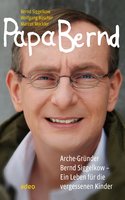 Papa Bernd: Arche-Gründer Bernd Siggelkow - Ein Leben für die vergessenen Kinder. - Bernd Siggelkow, Wolfgang Büscher