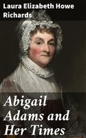 Abigail Adams and Her Times - Laura Elizabeth Howe Richards