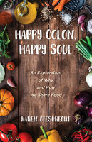 Happy Colon, Happy Soul: An Exploration of Why and How We Share Food - Karen Giesbrecht