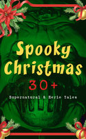 Spooky Christmas: 30+ Supernatural & Eerie Tales: Ghost Stories, Horror Tales & Legends: The Silver Hatchet, Wolverden Tower, The Wolves of Cernogratz, The Box with the Iron Clamps, The Grave by the Handpost, The Ghost's Touch… - George MacDonald, Nathaniel Hawthorne, Jerome K. Jerome, Mary Elizabeth Braddon, Louisa M. Alcott, Leonard Kip, Catherine Crowe, Lucie E. Jackson, William Douglas O'Connor, James Bowker, Florence Marryat, Katherine Rickford, Bithia Mary Croker, Catherine L. Pirkis, J. M. Barrie, Arthur Conan Doyle, Robert Louis Stevenson, Saki, John Kendrick Bangs, Thomas Hardy, Charles Dickens, Joseph Sheridan Le Fanu, E. F. Benson, M. R. James, Fergus Hume, Grant Allen, Sabine Baring-Gould, Frank R. Stockton