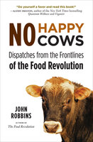 No Happy Cows: Dispatches from the Frontlines of the Food Revolution - John Robbins