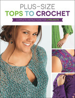 Plus Size Tops to Crochet: Complete Instructions for 6 Projects - Margaret Hubert