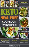 Keto Meal Prep Cookbook for Beginners: Quick & Easy High-Fat & Low-Carb Recipes For People to Lose Weight, Stay Healthy and Live Longer - Cheryl Vanhorn