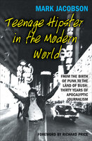 Teenage Hipster in the Modern World: From the Birth of Punk to the Land of Bush: Thirty Years of Apocalyptic Journalism - Mark Jacobson
