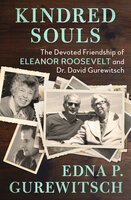 Kindred Souls: The Devoted Friendship of Eleanor Roosevelt and Dr. David Gurewitsch - Edna P. Gurewitsch