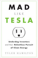 Mad Like Tesla: Underdog Inventors and their Relentless Pursuit of Clean Energy - Tyler Hamilton