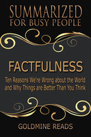 Factfulness - Summarized for Busy People (Ten Reasons We’re Wrong About the World and Why Things Are Better Than You Think): Ten Reasons We’re Wrong About the World and Why Things Are Better Than You Think - Goldmine Reads