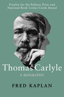 Thomas Carlyle: A Biography - Fred Kaplan