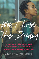 Won’t Lose This Dream: How an Upstart Urban University Rewrote the Rules of a Broken System - Andrew Gumbel