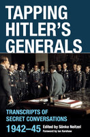 Tapping Hitler's Generals: Transcripts of Secret Conversations, 1942–45 - Sönke Neitzel