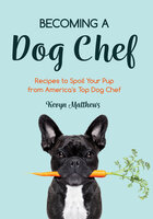 Becoming a Dog Chef: Recipes to Spoil Your Pup from America's Top Dog Chef - Kevyn Matthews