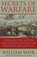 Secrets of Warfare: Exposing the Myths and Hidden History of Weapons and Battles - William Weir
