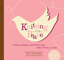 Knitting for Peace: Make the World a Better Place One Stitch at a Time - Betty Christiansen