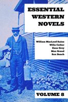 Essential Western Novels - Volume 8 - Max Brand, Rex Beach, William MacLeod Raine, Willa Cather, Zane Grey