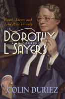 Dorothy L Sayers: A Biography: Death, Dante and Lord Peter Wimsey - Colin Duriez